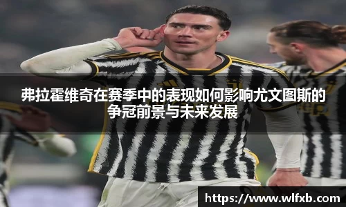 弗拉霍维奇在赛季中的表现如何影响尤文图斯的争冠前景与未来发展