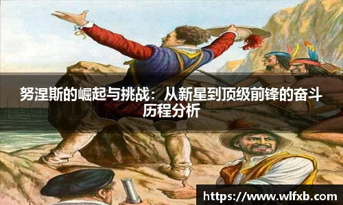努涅斯的崛起与挑战：从新星到顶级前锋的奋斗历程分析