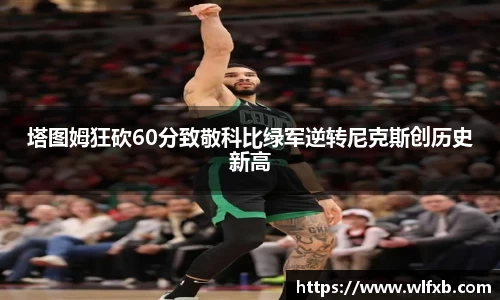 塔图姆狂砍60分致敬科比绿军逆转尼克斯创历史新高