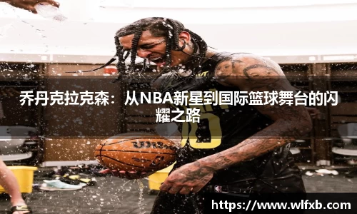 乔丹克拉克森：从NBA新星到国际篮球舞台的闪耀之路